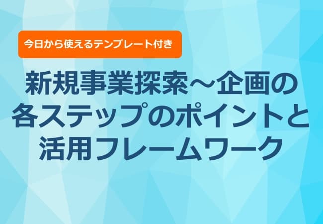 新規事業探索~企画の各ステップのポイントと活用フレームワーク