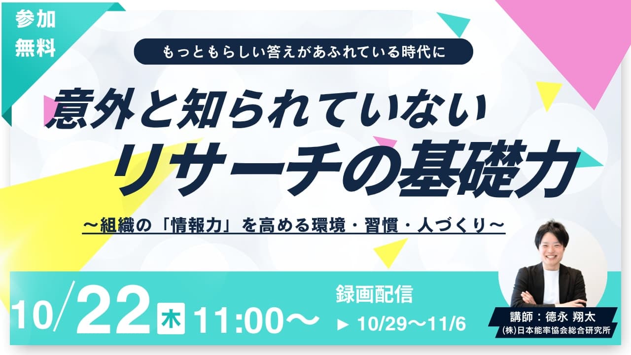 【10/22LIVE配信&後日動画配信】もっともらしい答えがあふれる時代に意外と知られていないリサーチの「基礎力」~組織の「情報力」を高める環境・習慣・人づくり~