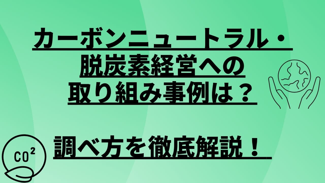 カーボンニュートラル・脱炭素経営への取り組み事例の調べ方を徹底解説!