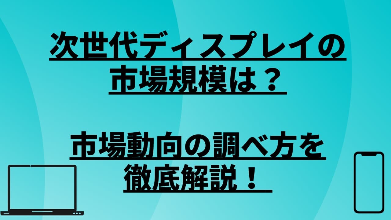 次世代ディスプレイの市場規模は?市場動向の調べ方を徹底解説!