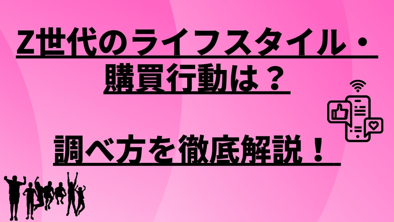 Z世代のライフスタイル・購買行動は?調べ方を徹底解説!