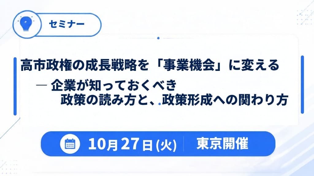 【2026年10月27日】東京開催セミナー「高市政権の成長戦略を「事業機会」に変える ― 企業が知っておくべき政策の読み方と、政策形成への関わり方」